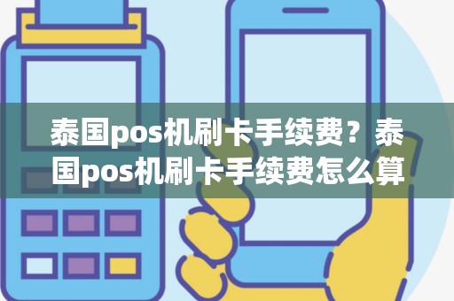 泰国pos机刷卡手续费？泰国pos机刷卡手续费怎么算