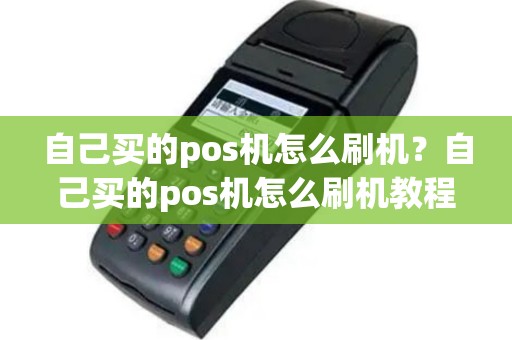 自己买的pos机怎么刷机？自己买的pos机怎么刷机教程