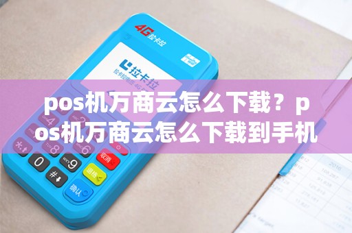 pos机万商云怎么下载？pos机万商云怎么下载到手机