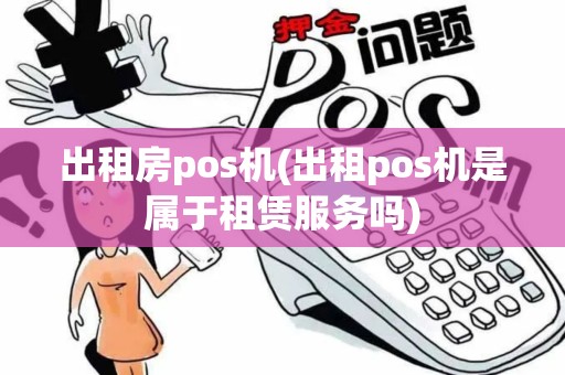 出租房pos机(出租pos机是属于租赁服务吗)