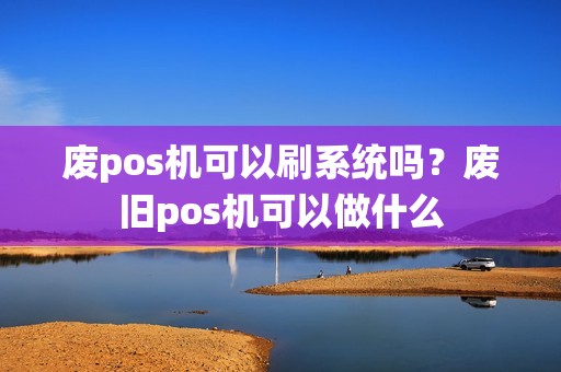 废pos机可以刷系统吗？废旧pos机可以做什么