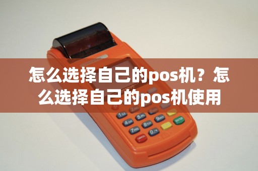 怎么选择自己的pos机？怎么选择自己的pos机使用