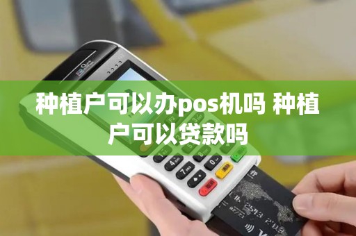 种植户可以办pos机吗 种植户可以贷款吗