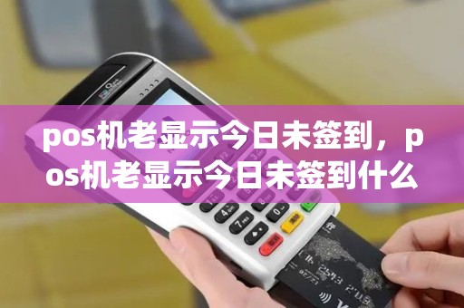 pos机老显示今日未签到，pos机老显示今日未签到什么意思