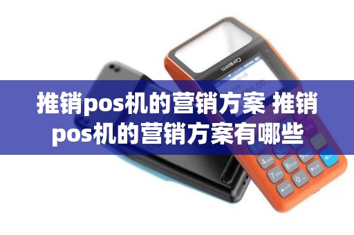推销pos机的营销方案 推销pos机的营销方案有哪些