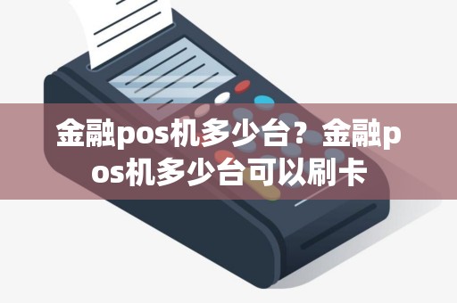 金融pos机多少台？金融pos机多少台可以刷卡