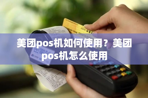 美团pos机如何使用？美团pos机怎么使用