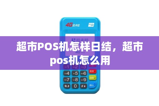 超市POS机怎样日结，超市pos机怎么用