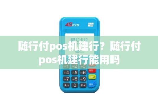 随行付pos机建行？随行付pos机建行能用吗