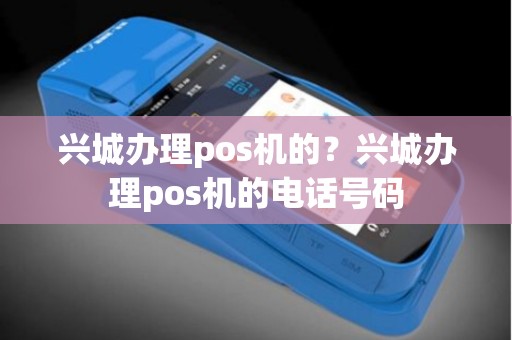 兴城办理pos机的？兴城办理pos机的电话号码