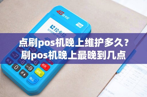 点刷pos机晚上维护多久？刷pos机晚上最晚到几点
