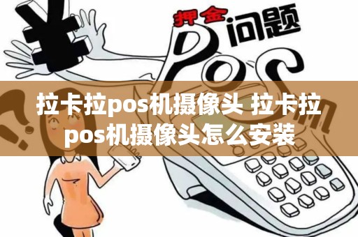 拉卡拉pos机摄像头 拉卡拉pos机摄像头怎么安装