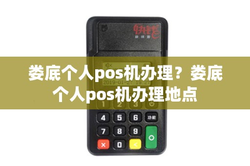 娄底个人pos机办理？娄底个人pos机办理地点