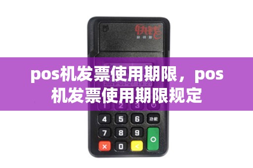 pos机发票使用期限，pos机发票使用期限规定