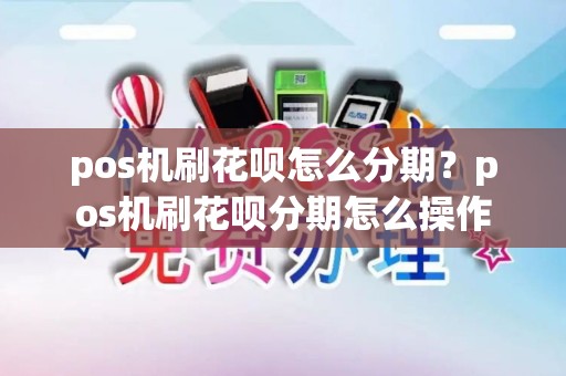 pos机刷花呗怎么分期？pos机刷花呗分期怎么操作