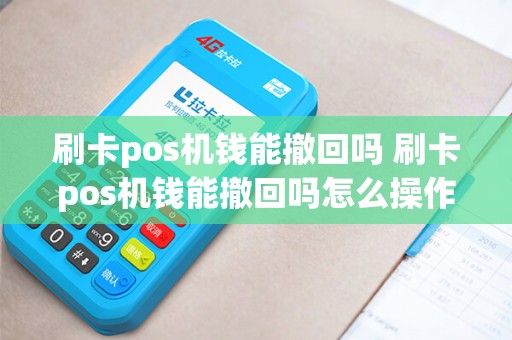 刷卡pos机钱能撤回吗 刷卡pos机钱能撤回吗怎么操作