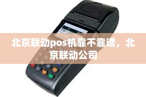 北京联动pos机靠不靠谱，北京联动公司