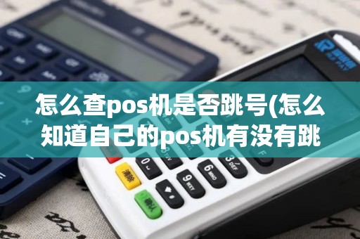 怎么查pos机是否跳号(怎么知道自己的pos机有没有跳码？)