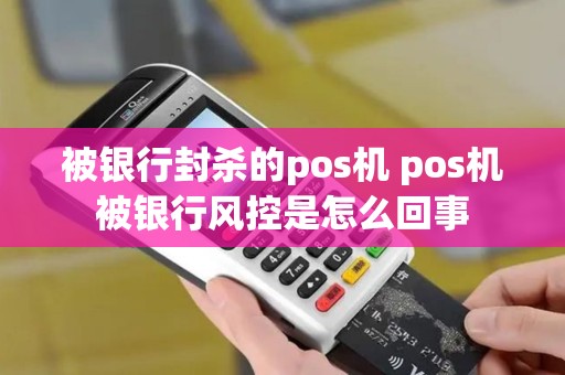 被银行封杀的pos机 pos机被银行风控是怎么回事