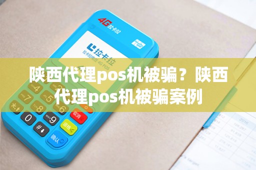 陕西代理pos机被骗？陕西代理pos机被骗案例