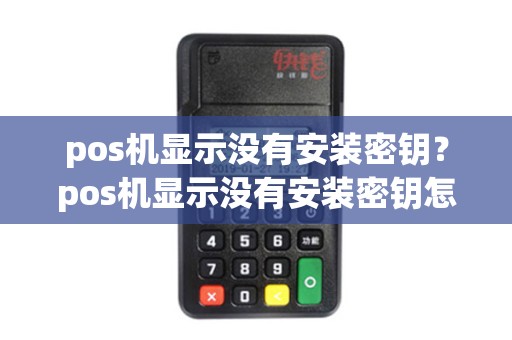 pos机显示没有安装密钥？pos机显示没有安装密钥怎么办