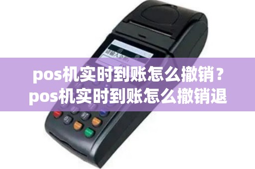 pos机实时到账怎么撤销？pos机实时到账怎么撤销退款申请