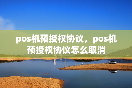 pos机预授权协议，pos机预授权协议怎么取消