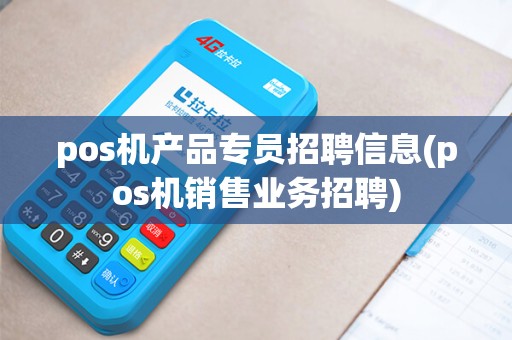 pos机产品专员招聘信息(pos机销售业务招聘)