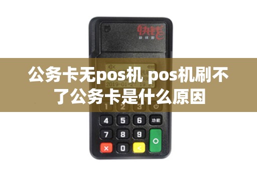 公务卡无pos机 pos机刷不了公务卡是什么原因