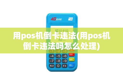 用pos机倒卡违法(用pos机倒卡违法吗怎么处理)