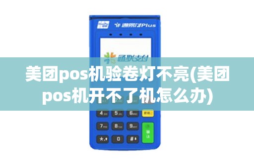 美团pos机验卷灯不亮(美团pos机开不了机怎么办)