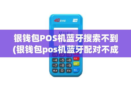 银钱包POS机蓝牙搜索不到(银钱包pos机蓝牙配对不成功怎么办)