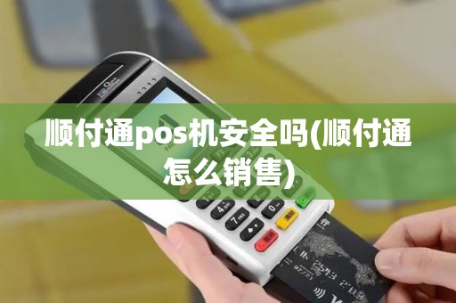 顺付通pos机安全吗(顺付通怎么销售)