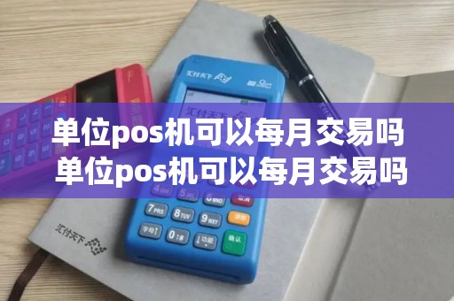 单位pos机可以每月交易吗 单位pos机可以每月交易吗怎么操作