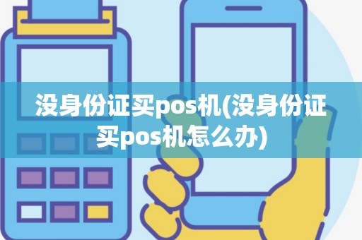 没身份证买pos机(没身份证买pos机怎么办)