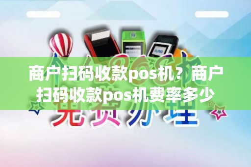 商户扫码收款pos机？商户扫码收款pos机费率多少