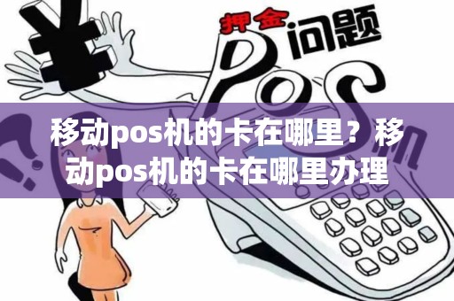 移动pos机的卡在哪里？移动pos机的卡在哪里办理