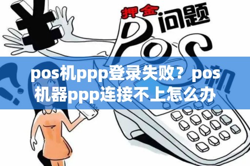 pos机ppp登录失败？pos机器ppp连接不上怎么办