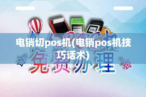 电销切pos机(电销pos机技巧话术)