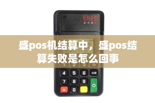 盛pos机结算中，盛pos结算失败是怎么回事