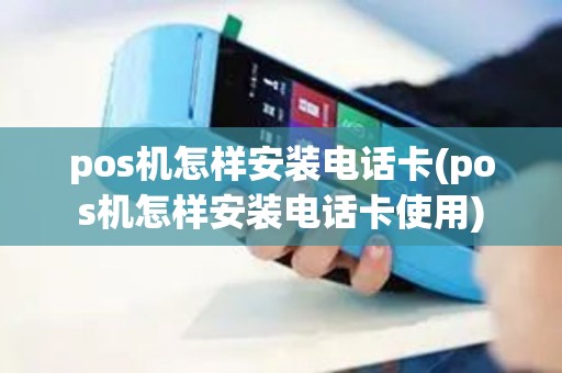pos机怎样安装电话卡(pos机怎样安装电话卡使用)