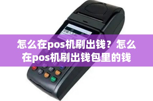 怎么在pos机刷出钱？怎么在pos机刷出钱包里的钱