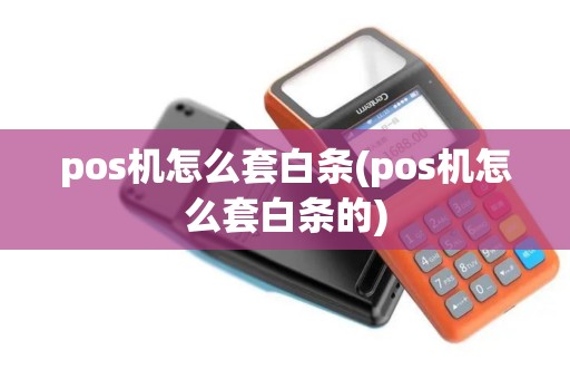 pos机怎么套白条(pos机怎么套白条的)