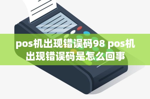 pos机出现错误码98 pos机出现错误码是怎么回事