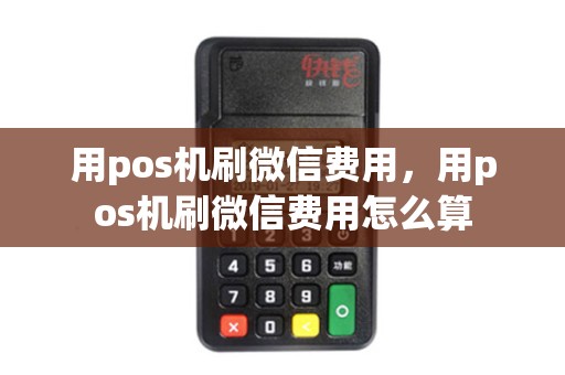 用pos机刷微信费用，用pos机刷微信费用怎么算