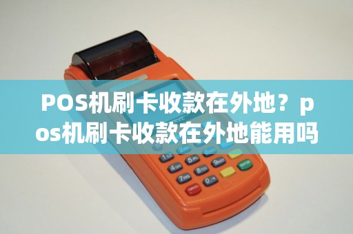 POS机刷卡收款在外地？pos机刷卡收款在外地能用吗