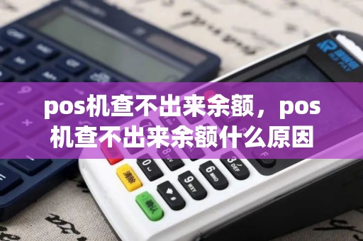 pos机查不出来余额，pos机查不出来余额什么原因
