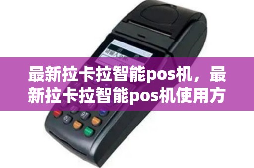 最新拉卡拉智能pos机，最新拉卡拉智能pos机使用方法
