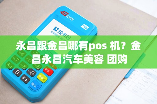 永昌跟金昌哪有pos 机？金昌永昌汽车美容 团购