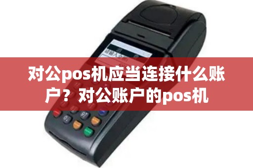 对公pos机应当连接什么账户？对公账户的pos机